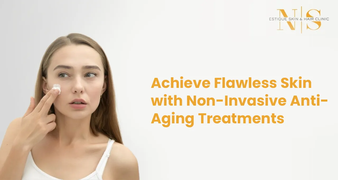 Achieve Flawless Skin with Non-Invasive Anti-Aging Treatments