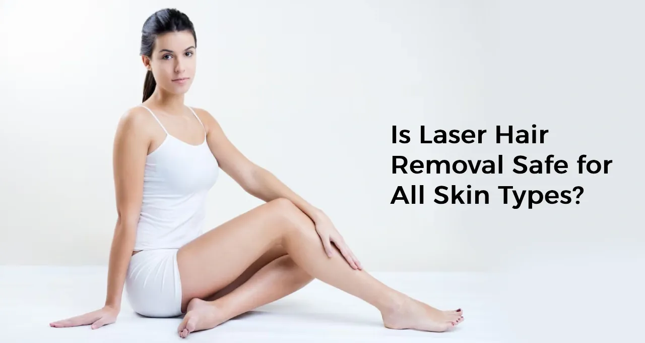 Is Laser Hair Removal Safe for All Skin Types?