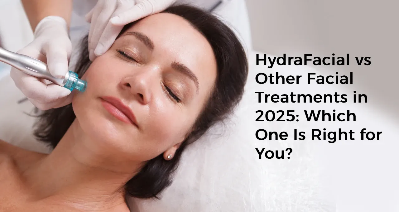 HydraFacial vs Other Facial Treatments in 2025: Which One Is Right for You?
