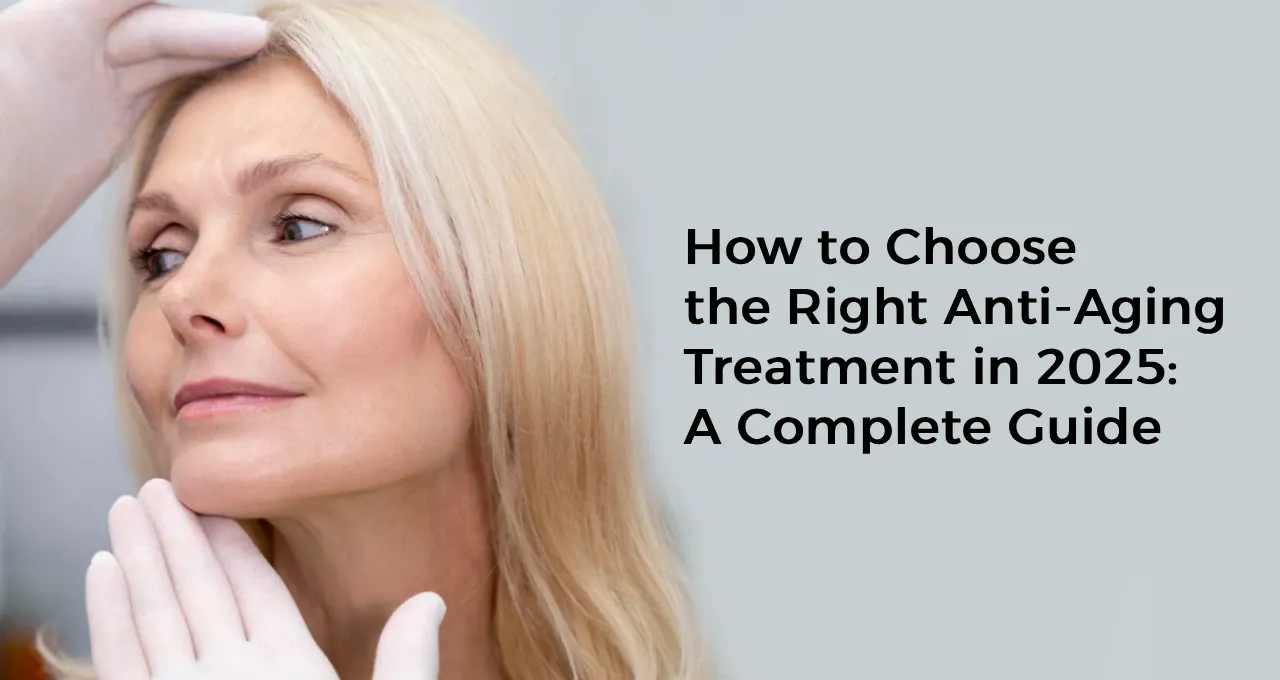 How to Choose the Right Anti-Aging Treatment in 2025: A Complete Guide