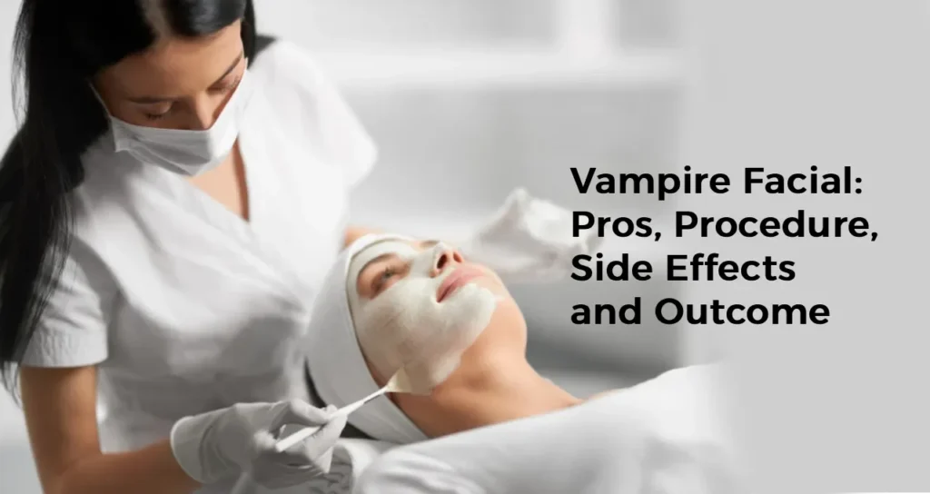 Vampire Facial: Pros, Procedure, Side Effects and Outcome