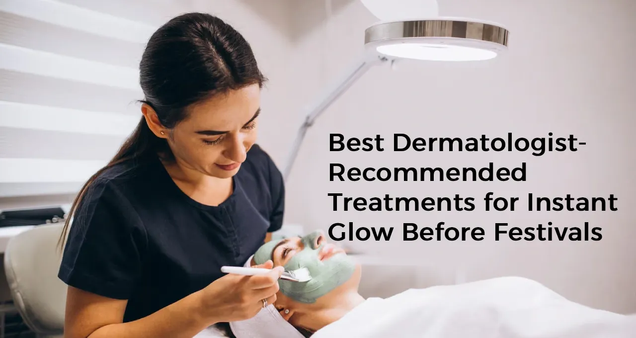 Best Dermatologist-Recommended Treatments for Instant Glow Before Festivals