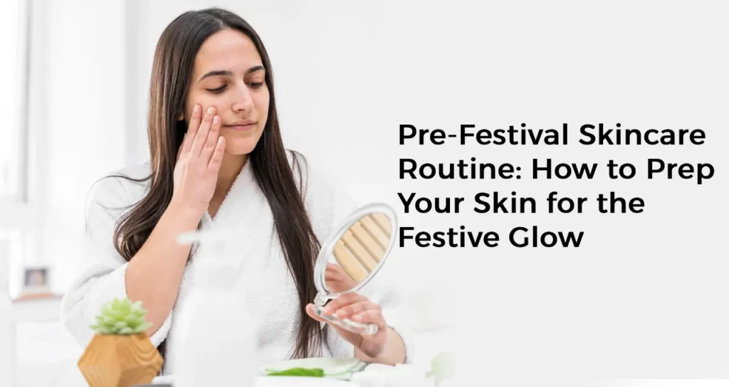 Pre-Festival Skincare Routine: How to Prep Your Skin for the Festive Glow