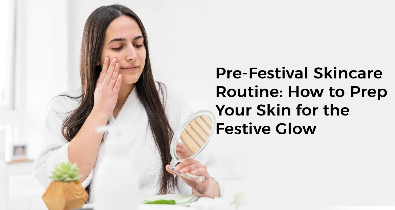 Pre-Festival Skincare Routine: How to Prep Your Skin for the Festive Glow
