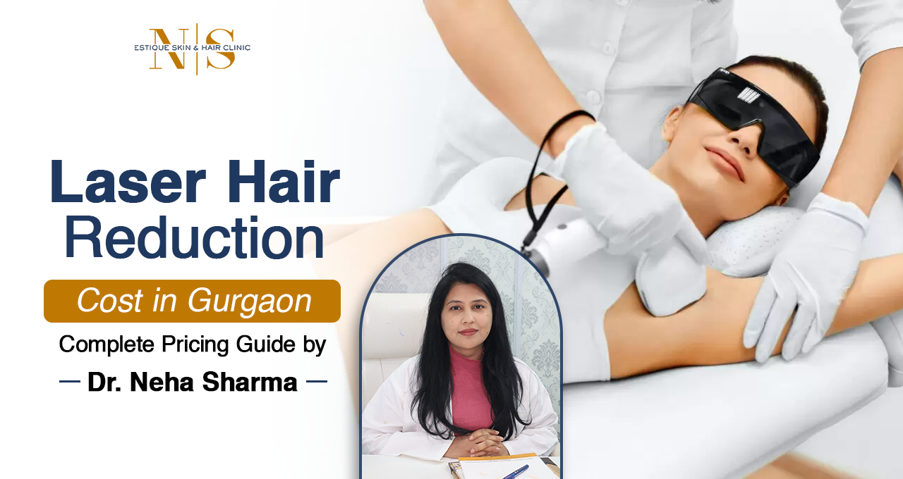 Laser Hair Reduction Cost in Gurgaon pricing guide by Dr. Neha Sharma