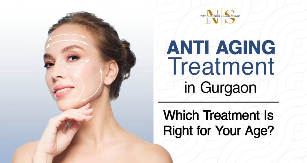 Anti Aging Treatment in Gurgaon: Which Treatment Is Right for Your Age?